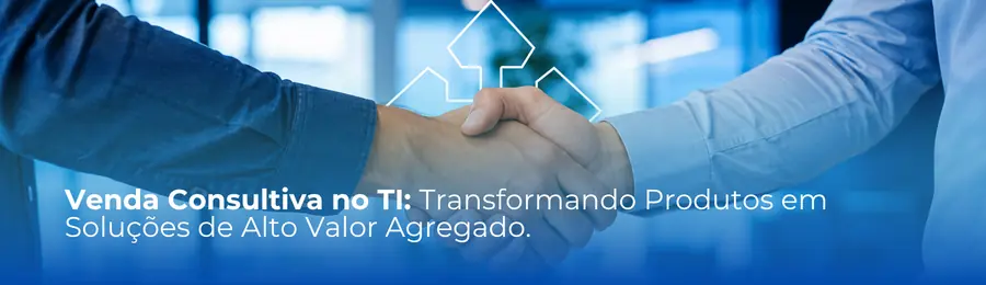 Venda Consultiva no TI: Transformando Produtos em Soluções de Alto Valor Agregado